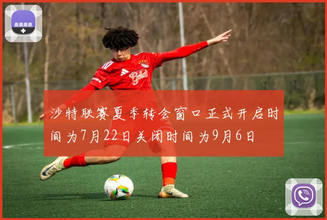 沙特联赛夏季转会窗口正式开启时间为7月22日关闭时间为9月6日