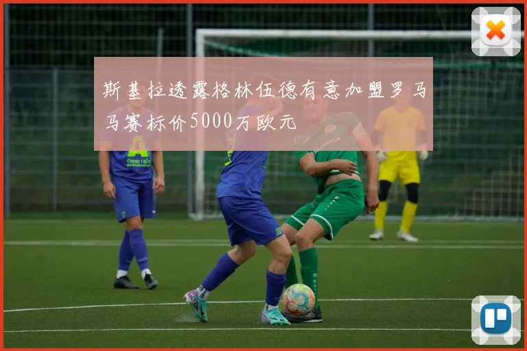 斯基拉透露格林伍德有意加盟罗马马赛标价5000万欧元