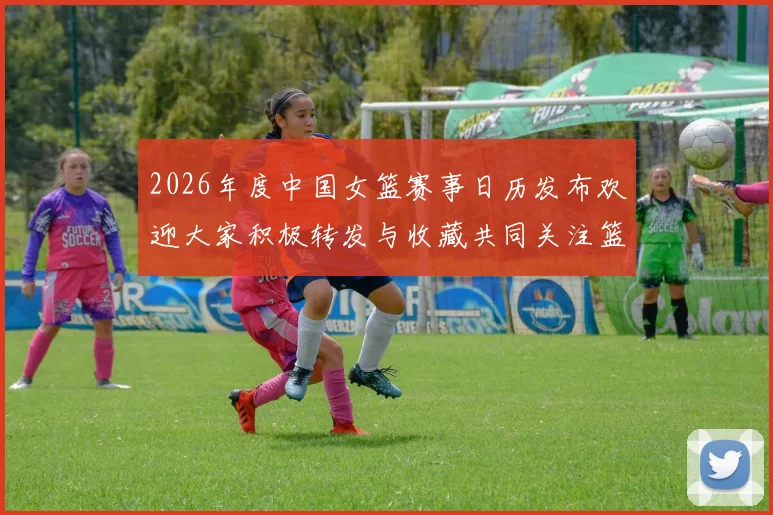 2026年度中国女篮赛事日历发布欢迎大家积极转发与收藏共同关注篮球盛事